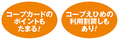コープカードのポイントもたまる！コープえひめの利用割戻しもあり！