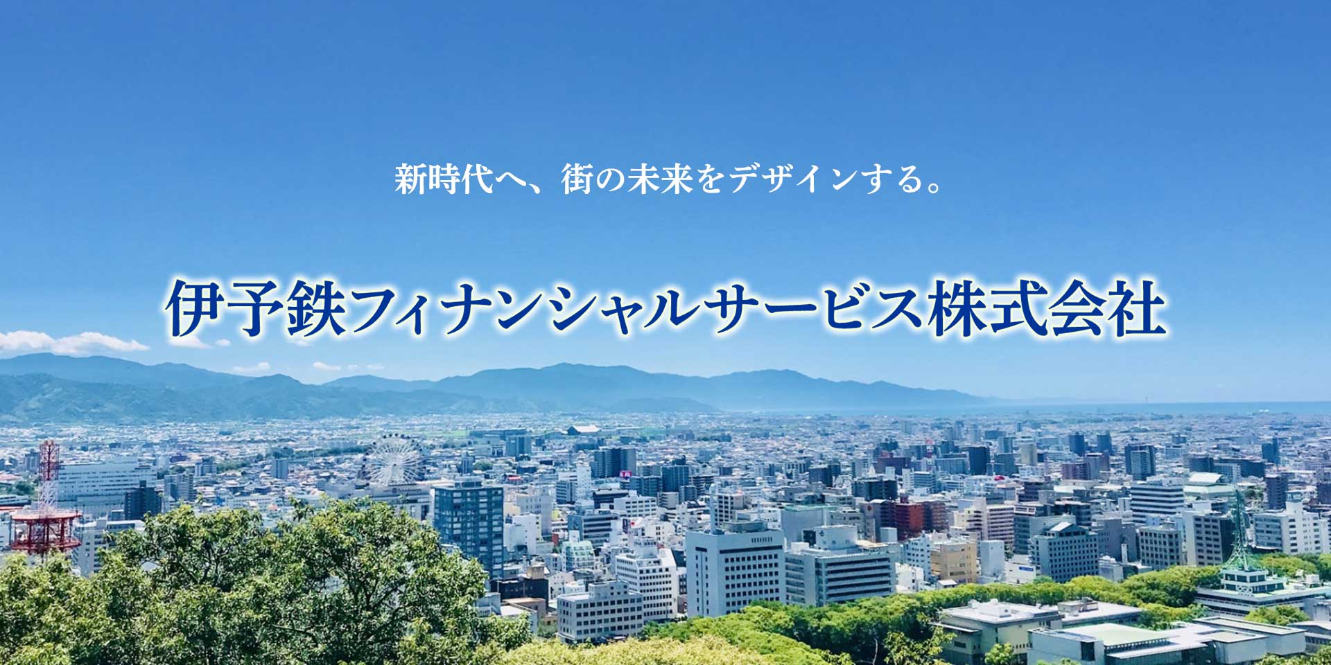 新時代へ、街の未来をデザインする。伊予鉄フィナンシャルサービス株式会社